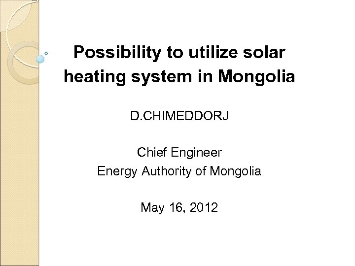Possibility to utilize solar heating system in Mongolia D. CHIMEDDORJ Chief Engineer Energy Authority