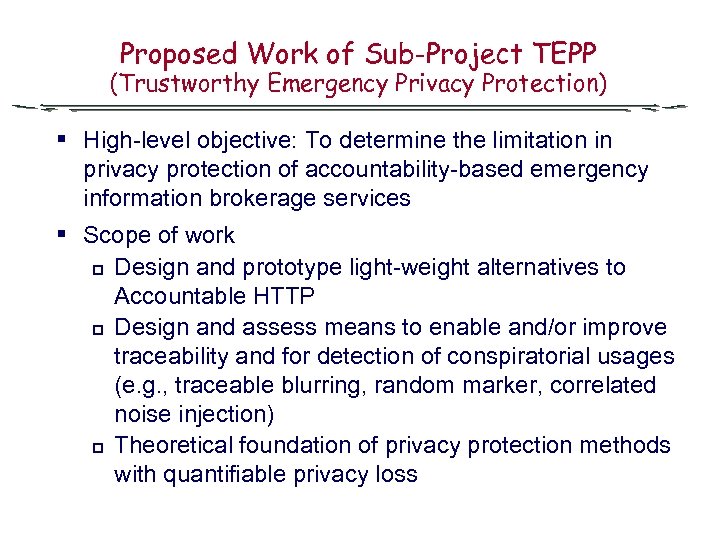 Proposed Work of Sub-Project TEPP (Trustworthy Emergency Privacy Protection) § High-level objective: To determine