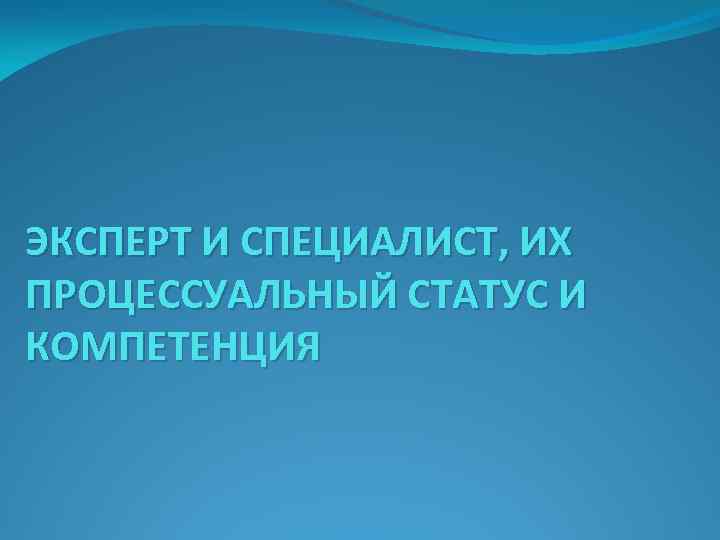 ЭКСПЕРТ И СПЕЦИАЛИСТ, ИХ ПРОЦЕССУАЛЬНЫЙ СТАТУС И КОМПЕТЕНЦИЯ 