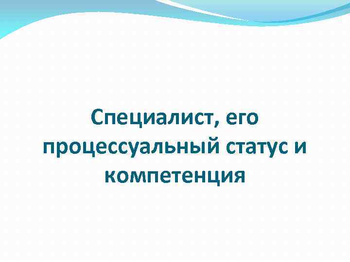 Специалист, его процессуальный статус и компетенция 