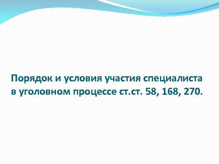 Порядок и условия участия специалиста в уголовном процессе ст. 58, 168, 270. 