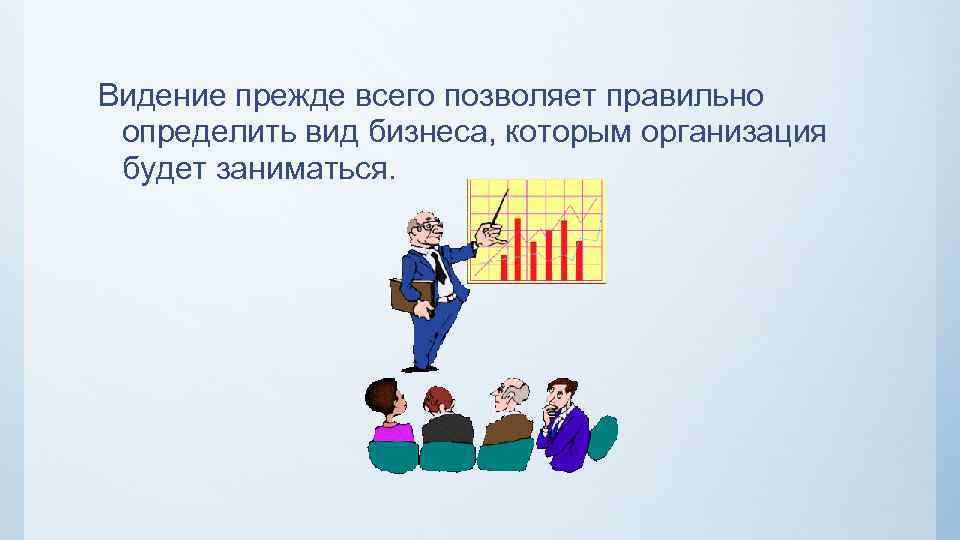 Видение прежде всего позволяет правильно определить вид бизнеса, которым организация будет заниматься. 
