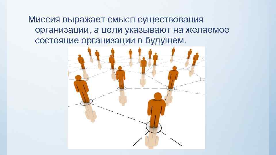 Миссия выражает смысл существования организации, а цели указывают на желаемое состояние организации в будущем.