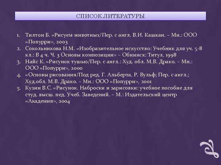 СПИСОК ЛИТЕРАТУРЫ 1. Тилтон Б. «Рисуем животных/Пер. с англ. В. И. Кашкан. – Мн.