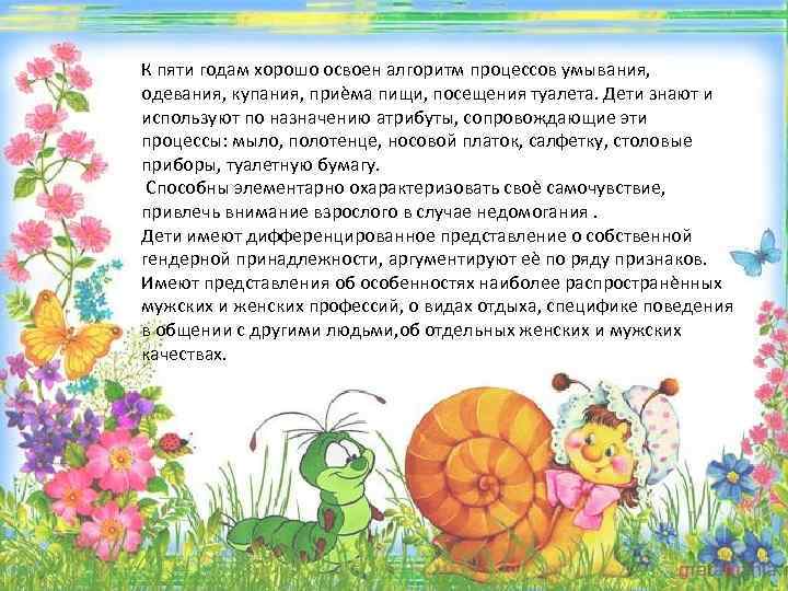 К пяти годам хорошо освоен алгоритм процессов умывания, одевания, купания, приѐма пищи, посещения туалета.