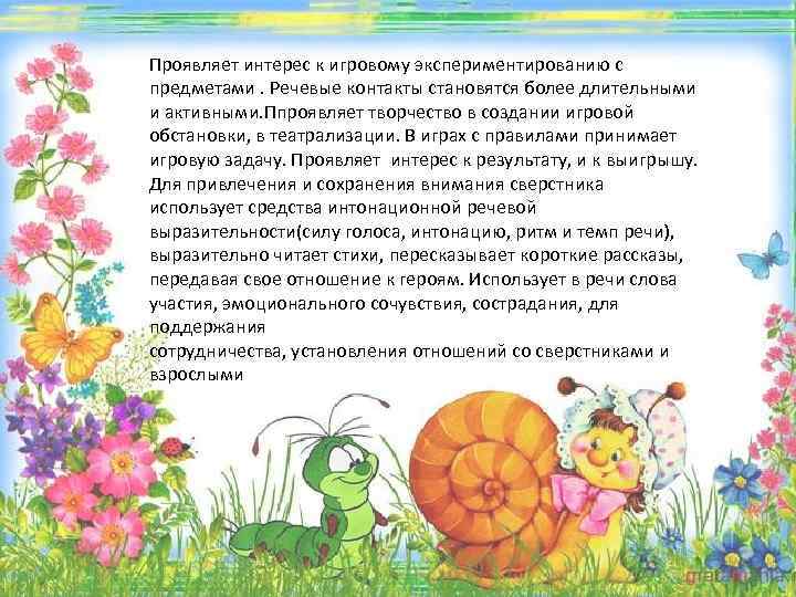 Проявляет интерес к игровому экспериментированию с предметами. Речевые контакты становятся более длительными и активными.