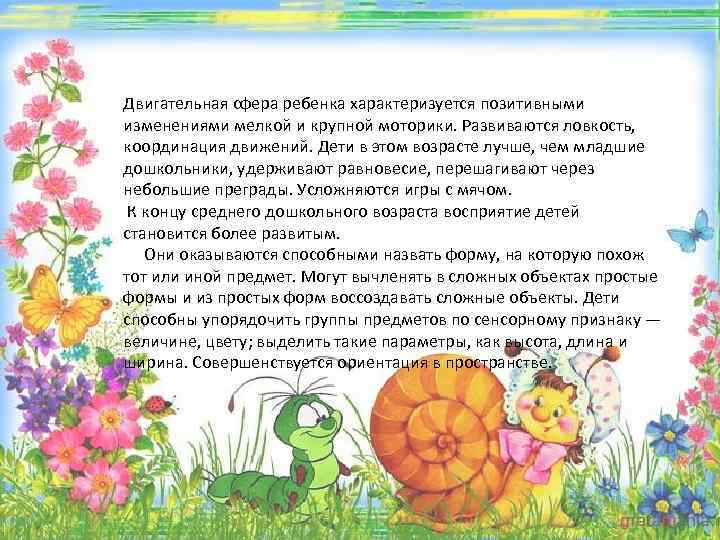 Двигательная сфера ребенка характеризуется позитивными изменениями мелкой и крупной моторики. Развиваются ловкость, координация движений.