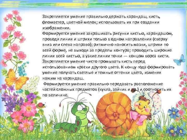 Закрепляется умение правильно держать карандаш, кисть, фломастер, цветной мелок; использовать их при создании изображения.