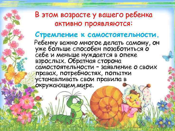 В этом возрасте у вашего ребенка активно проявляются: Стремление к самостоятельности. Ребенку важно многое