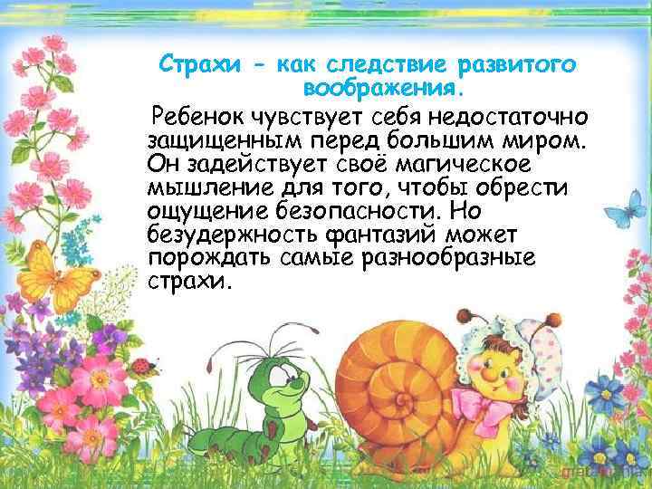 Страхи - как следствие развитого воображения. Ребенок чувствует себя недостаточно защищенным перед большим миром.