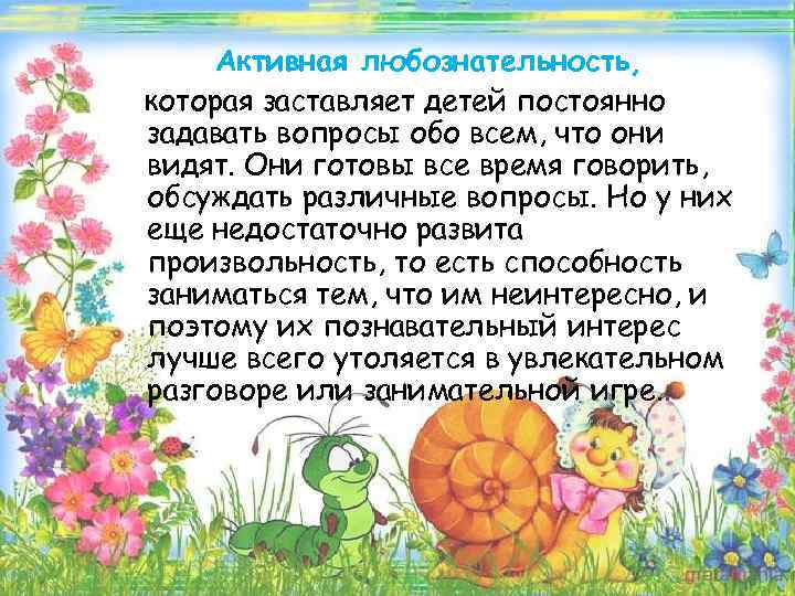 Активная любознательность, которая заставляет детей постоянно задавать вопросы обо всем, что они видят. Они