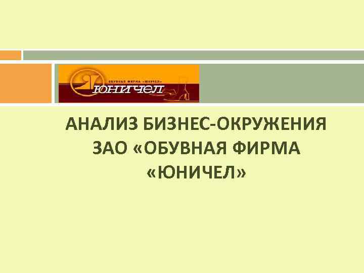 АНАЛИЗ БИЗНЕС-ОКРУЖЕНИЯ ЗАО «ОБУВНАЯ ФИРМА «ЮНИЧЕЛ» 