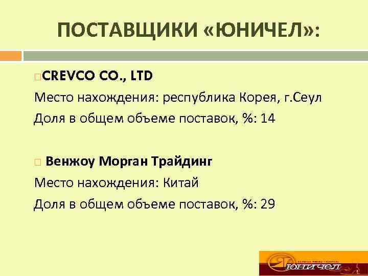ПОСТАВЩИКИ «ЮНИЧЕЛ» : CREVCO CO. , LTD Место нахождения: республика Корея, г. Сеул Доля