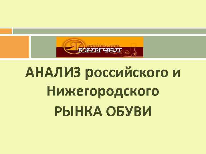 АНАЛИЗ российского и Нижегородского РЫНКА ОБУВИ 