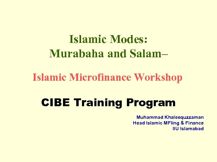 Islamic Modes: Murabaha and Salam– Islamic Microfinance Workshop CIBE Training Program Muhammad Khaleequzzaman Head