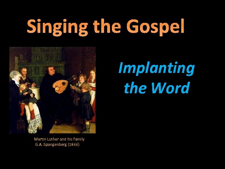 Singing the Gospel Implanting the Word Martin Luther and his family G. A. Spangenberg