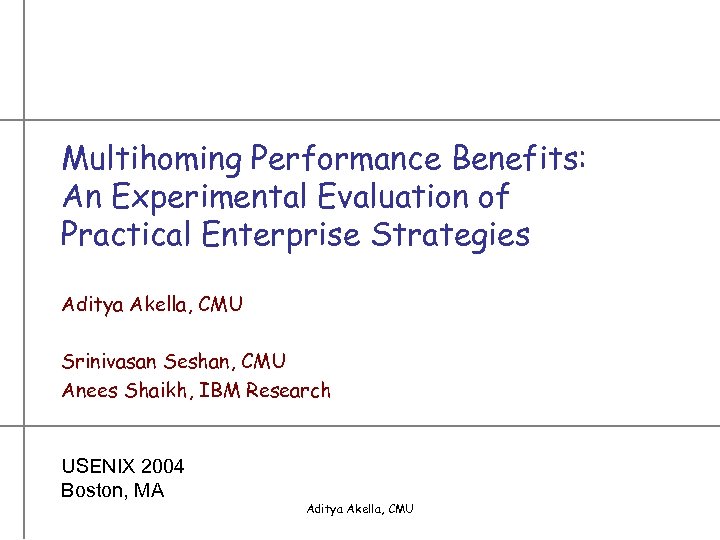 Multihoming Performance Benefits: An Experimental Evaluation of Practical Enterprise Strategies Aditya Akella, CMU Srinivasan