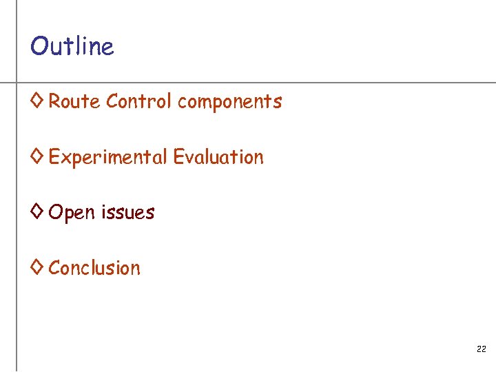 Outline ◊ Route Control components ◊ Experimental Evaluation ◊ Open issues ◊ Conclusion 22