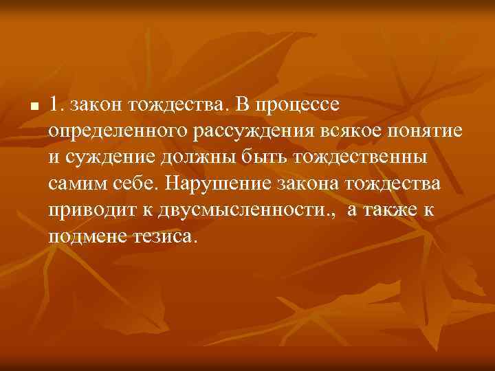 n 1. закон тождества. В процессе определенного рассуждения всякое понятие и суждение должны быть