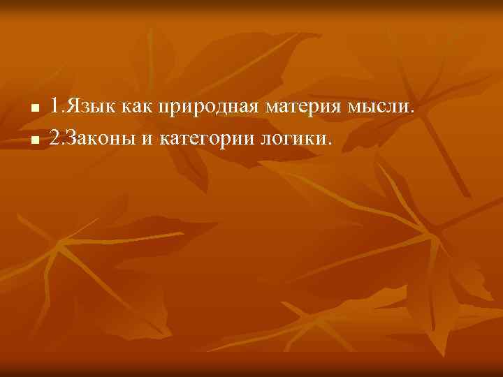 n n 1. Язык как природная материя мысли. 2. Законы и категории логики. 