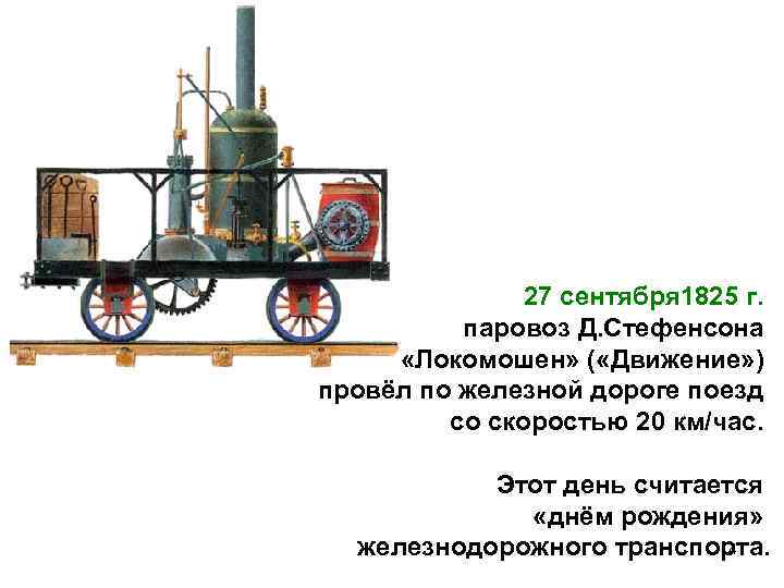 27 сентября 1825 г. паровоз Д. Стефенсона «Локомошен» ( «Движение» ) провёл по железной