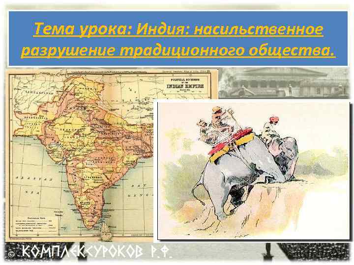 Тема урока: Индия: насильственное разрушение традиционного общества. 