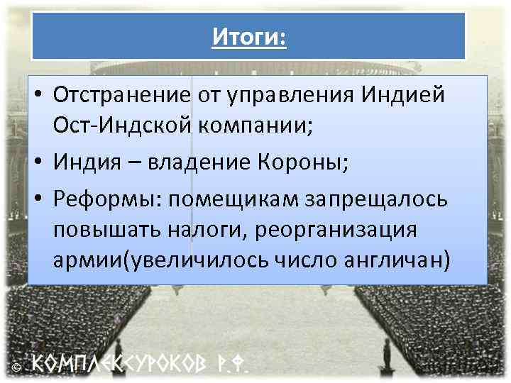 Итоги: • Отстранение от управления Индией Ост-Индской компании; • Индия – владение Короны; •