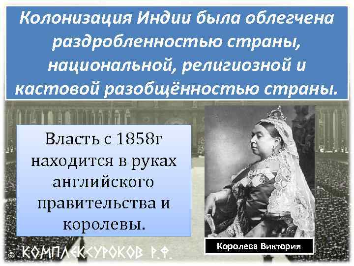Колонизация Индии была облегчена раздробленностью страны, национальной, религиозной и кастовой разобщённостью страны. Власть с