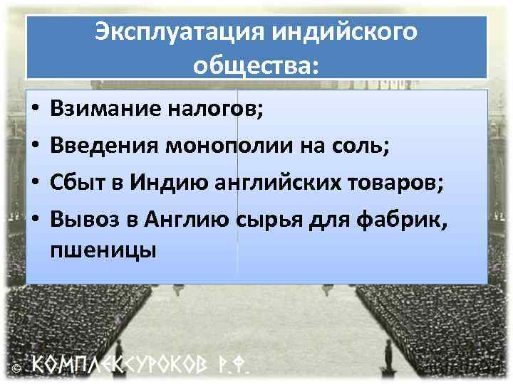 Эксплуатация индийского общества: • • Взимание налогов; Введения монополии на соль; Сбыт в Индию