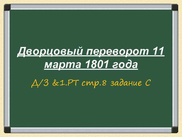 Дворцовый переворот 11 марта 1801 года Д/З &1. РТ стр. 8 задание С 