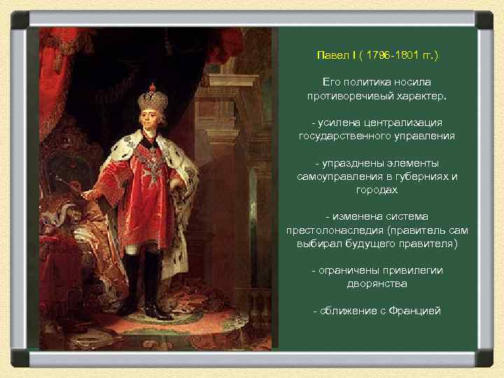 Павел I ( 1796 -1801 гг. ) Его политика носила противоречивый характер. - усилена