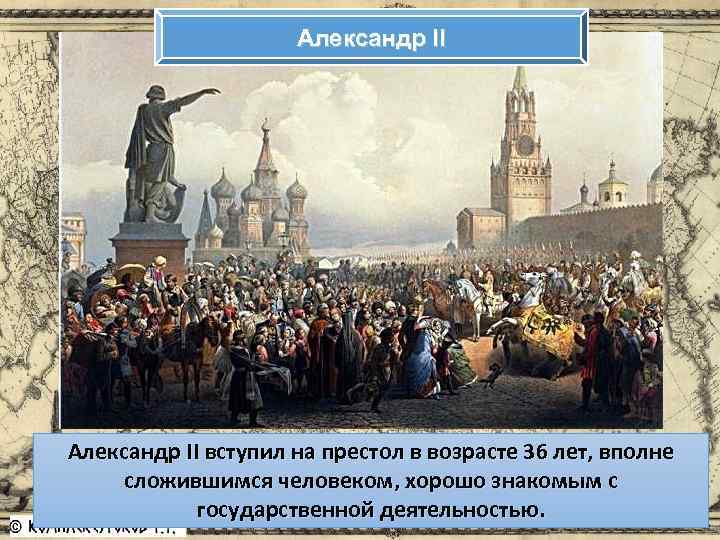 Александр II вступил на престол в возрасте 36 лет, вполне сложившимся человеком, хорошо знакомым