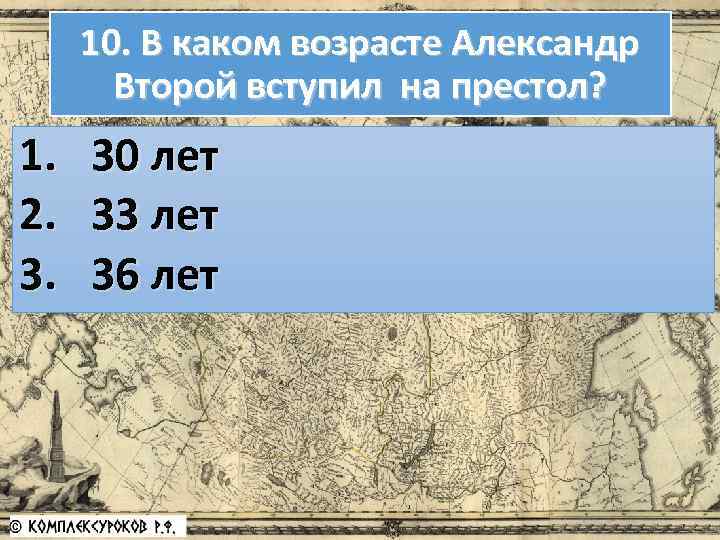 10. В каком возрасте Александр Второй вступил на престол? 1. 2. 3. 30 лет