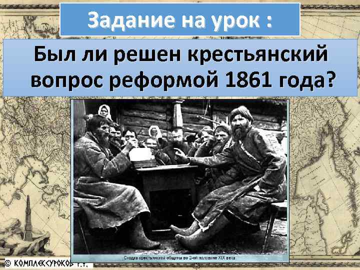 Задание на урок : Был ли решен крестьянский вопрос реформой 1861 года? 