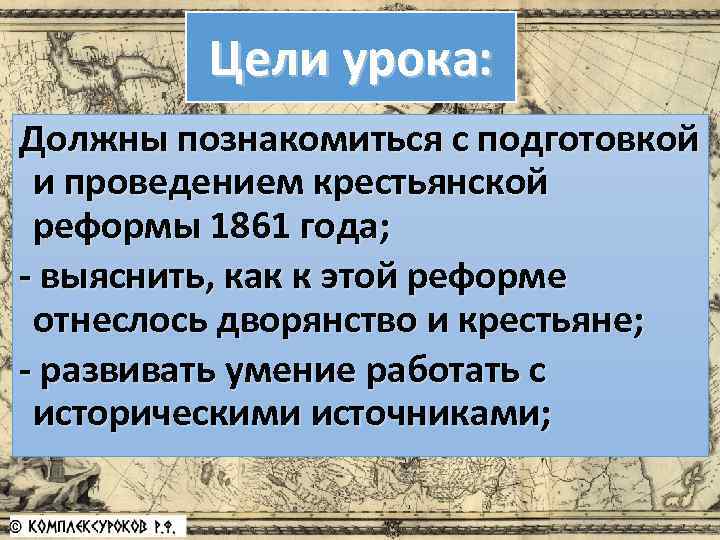 Цели урока: Должны познакомиться с подготовкой и проведением крестьянской реформы 1861 года; - выяснить,