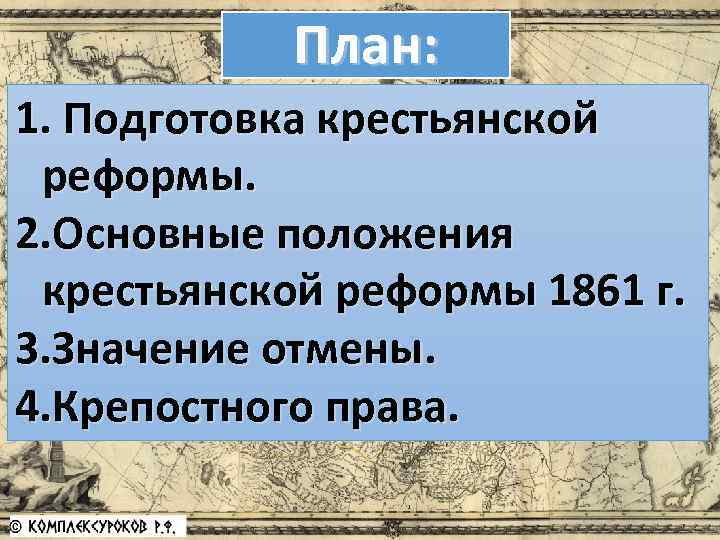 План: 1. Подготовка крестьянской реформы. 2. Основные положения крестьянской реформы 1861 г. 3. Значение