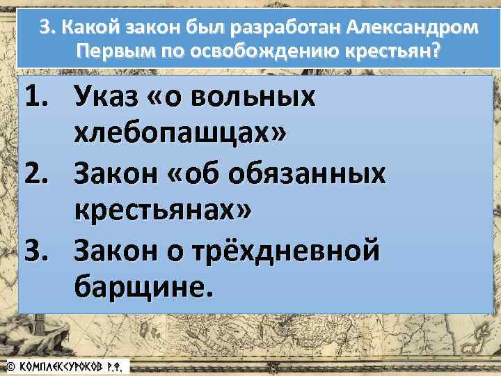 3. Какой закон был разработан Александром Первым по освобождению крестьян? 1. Указ «о вольных