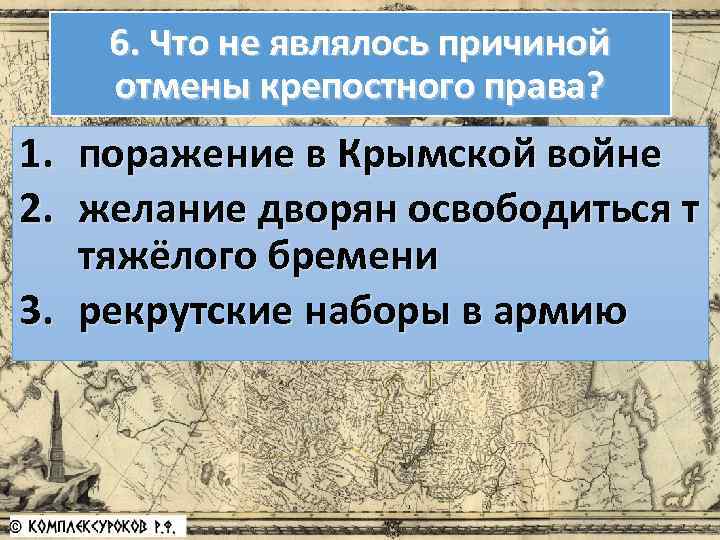 6. Что не являлось причиной отмены крепостного права? 1. поражение в Крымской войне 2.