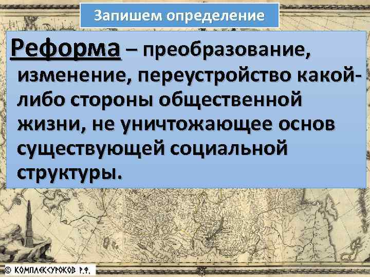 Запишем определение Реформа – преобразование, изменение, переустройство какойлибо стороны общественной жизни, не уничтожающее основ