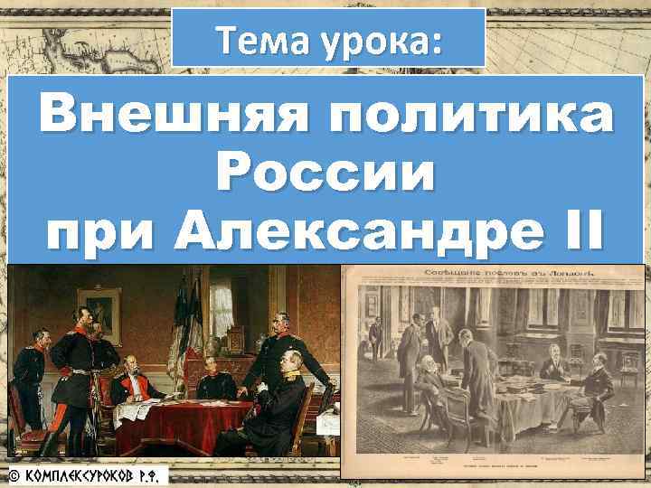 Тема урока: Внешняя политика России при Александре II 