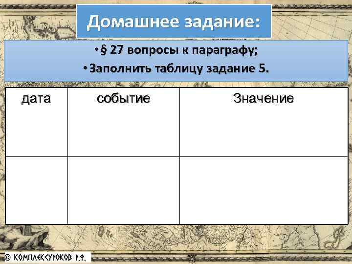 Домашнее задание: • § 27 вопросы к параграфу; • Заполнить таблицу задание 5. дата