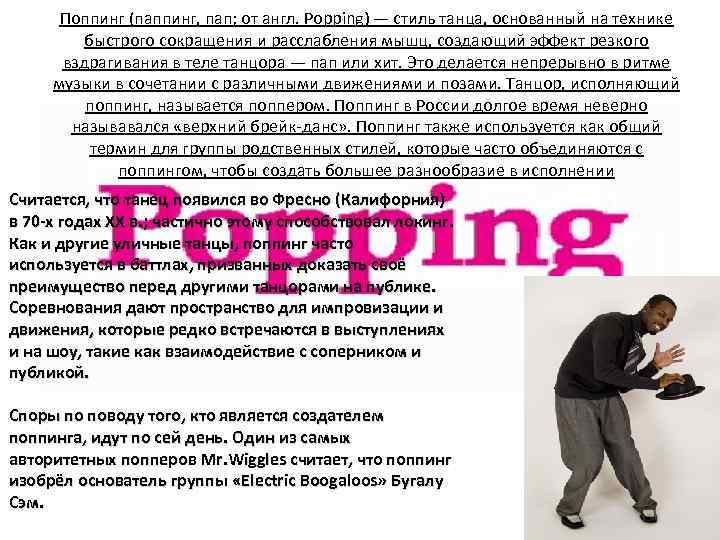 Поппинг (паппинг, пап; от англ. Popping) — стиль танца, основанный на технике быстрого сокращения