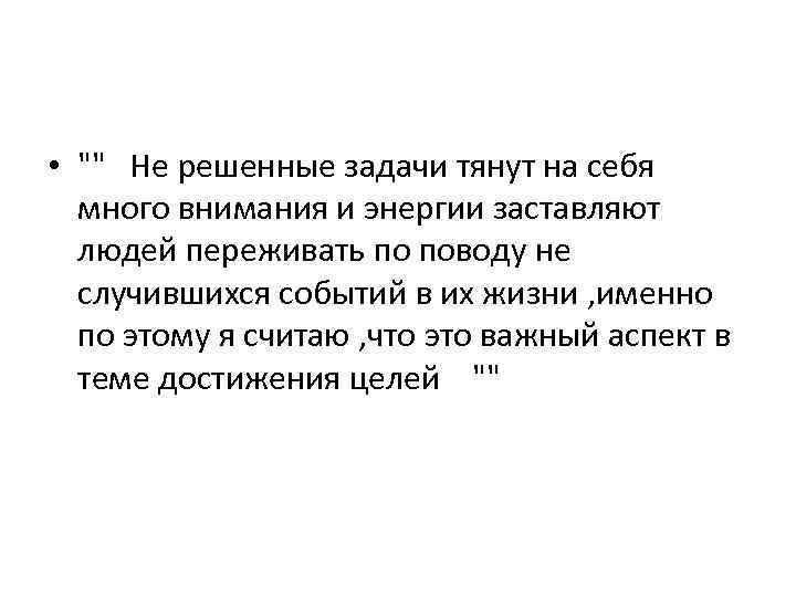  • "" Не решенные задачи тянут на себя много внимания и энергии заставляют