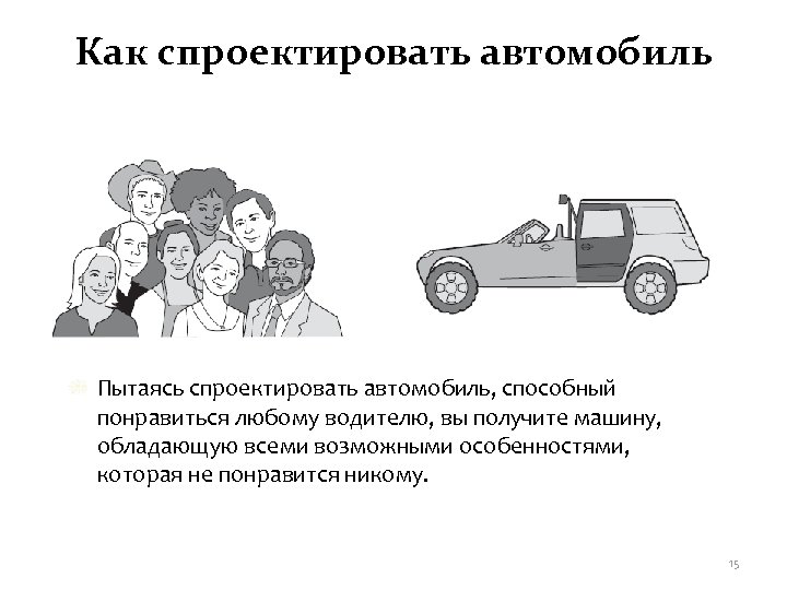 Как спроектировать автомобиль Пытаясь спроектировать автомобиль, способный понравиться любому водителю, вы получите машину, обладающую