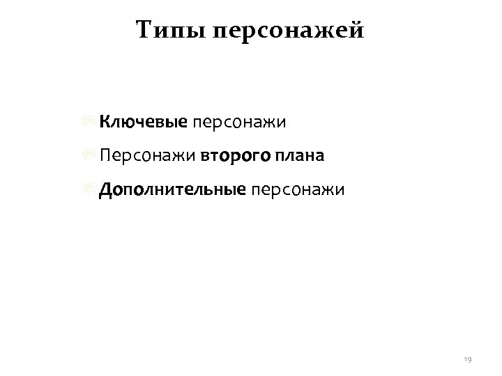 Типы персонажей Ключевые персонажи Персонажи второго плана Дополнительные персонажи 19 