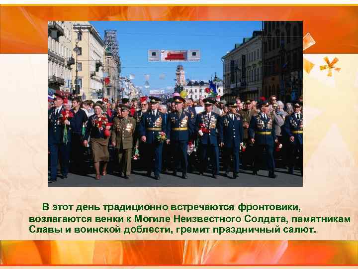 В этот день традиционно встречаются фронтовики, возлагаются венки к Могиле Неизвестного Солдата, памятникам Славы