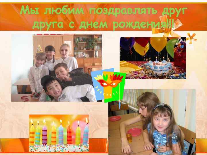 Мы любим поздравлять друга с днем рождения!!! 