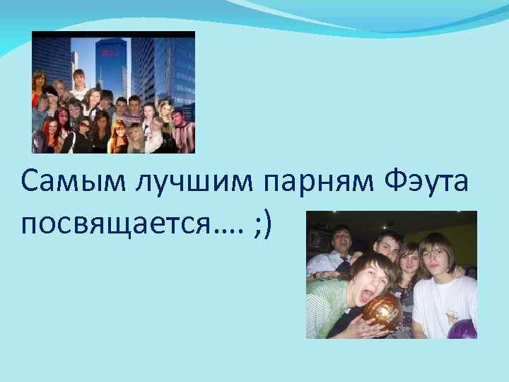 Самым лучшим парням Фэута посвящается…. ; ) 