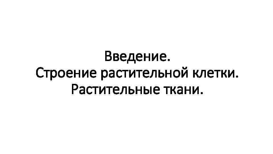 Введение. Строение растительной клетки. Растительные ткани. 