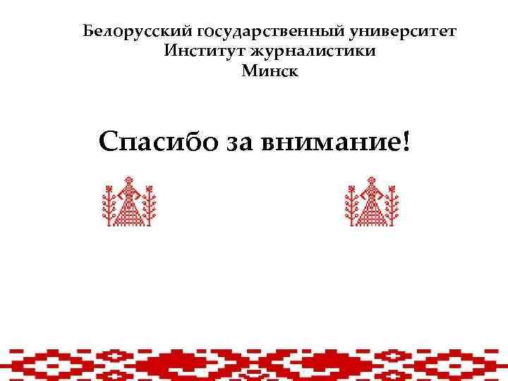 Белорусский государственный университет Институт журналистики Минск Спасибо за внимание! 